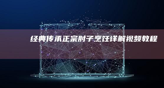 经典传承：正宗肘子烹饪详解视频教程